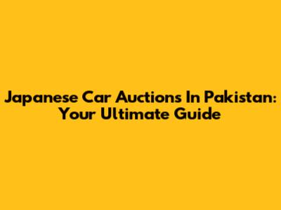Japanese Car Auctions In Pakistan: Your Ultimate Guide