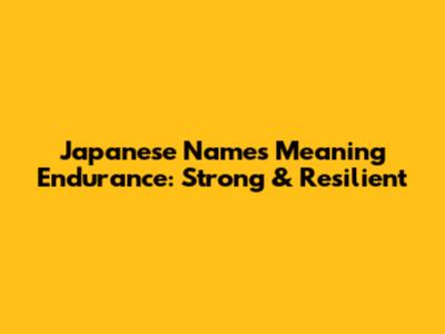 Japanese Names Meaning Endurance: Strong & Resilient