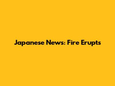 Japanese News: Fire Erupts