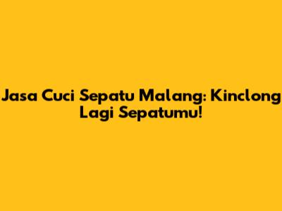 Jasa Cuci Sepatu Malang: Kinclong Lagi Sepatumu!