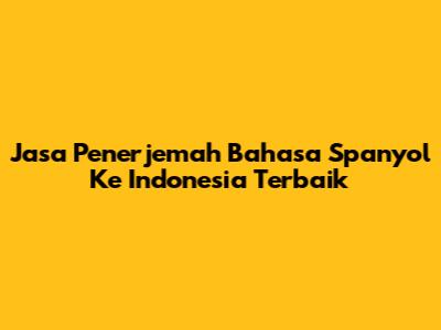 Jasa Penerjemah Bahasa Spanyol Ke Indonesia Terbaik