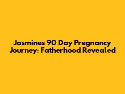 Jasmine's 90 Day Pregnancy Journey: Fatherhood Revealed