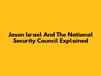 Jason Israel And The National Security Council Explained