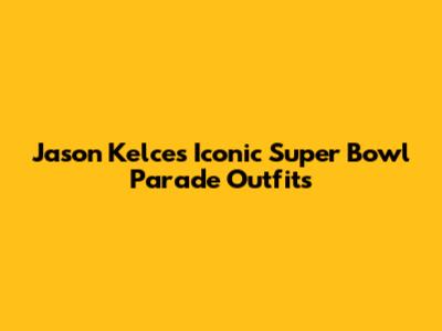 Jason Kelce's Iconic Super Bowl Parade Outfits