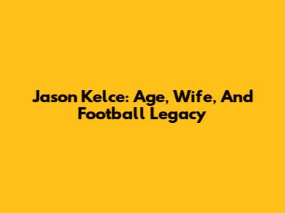 Jason Kelce: Age, Wife, And Football Legacy