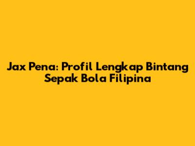 Jax Pena: Profil Lengkap Bintang Sepak Bola Filipina