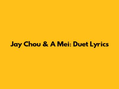 Jay Chou & A Mei: Duet Lyrics