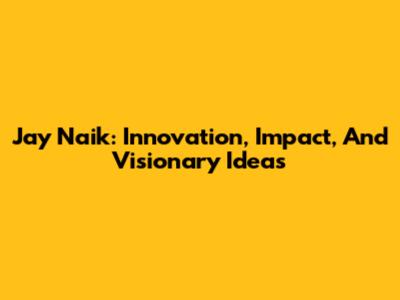 Jay Naik: Innovation, Impact, And Visionary Ideas