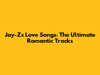 Jay-Z's Love Songs: The Ultimate Romantic Tracks