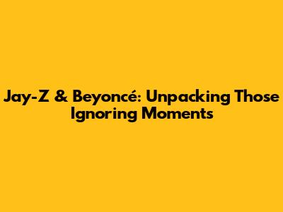 Jay-Z & Beyoncé: Unpacking Those 'Ignoring' Moments