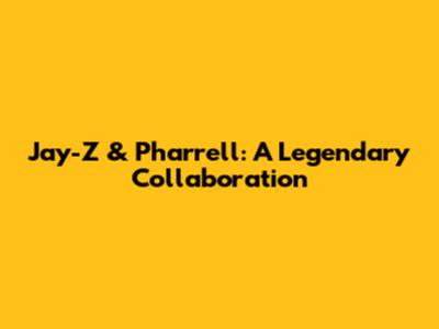 Jay-Z & Pharrell: A Legendary Collaboration
