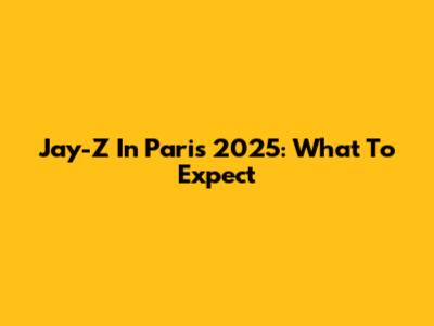 Jay-Z In Paris 2025: What To Expect
