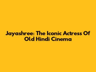 Jayashree: The Iconic Actress Of Old Hindi Cinema