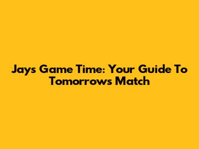 Jays Game Time: Your Guide To Tomorrow's Match