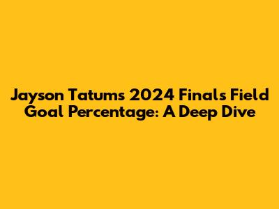 Jayson Tatum's 2024 Finals Field Goal Percentage: A Deep Dive