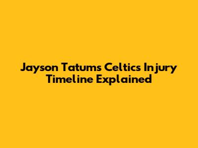 Jayson Tatum's Celtics Injury Timeline Explained
