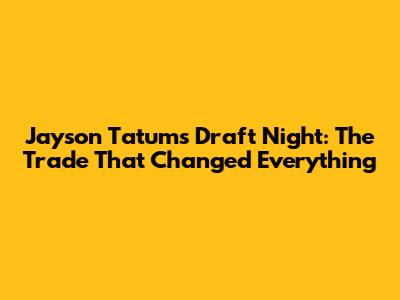 Jayson Tatum's Draft Night: The Trade That Changed Everything