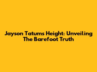 Jayson Tatum's Height: Unveiling The Barefoot Truth