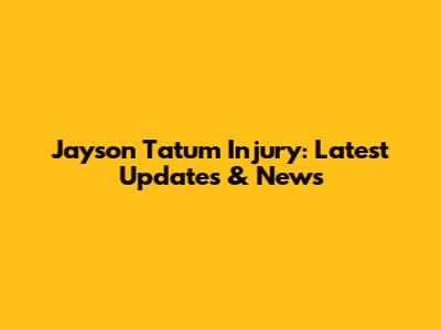 Jayson Tatum Injury: Latest Updates & News