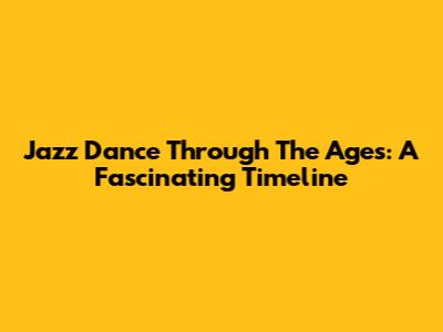 Jazz Dance Through The Ages: A Fascinating Timeline
