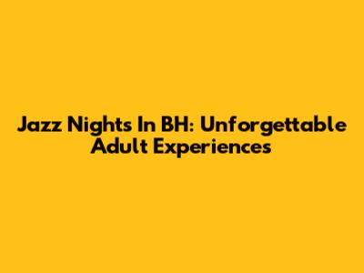 Jazz Nights In BH: Unforgettable Adult Experiences