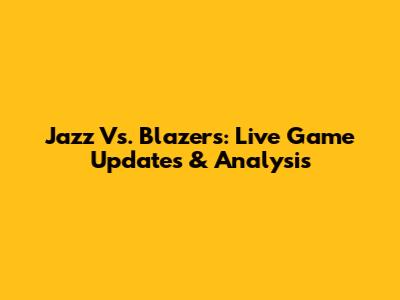 Jazz Vs. Blazers: Live Game Updates & Analysis