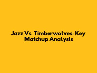 Jazz Vs. Timberwolves: Key Matchup Analysis