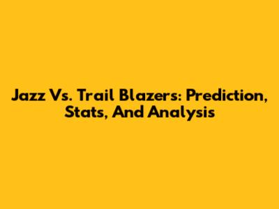Jazz Vs. Trail Blazers: Prediction, Stats, And Analysis