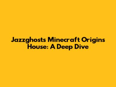 Jazzghost's Minecraft Origins House: A Deep Dive