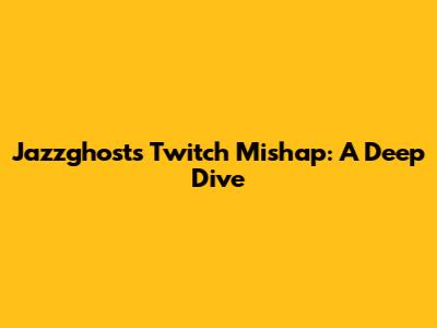 Jazzghost's Twitch Mishap: A Deep Dive