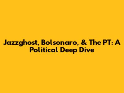 Jazzghost, Bolsonaro, & The PT: A Political Deep Dive