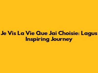 Je Vis La Vie Que J'ai Choisie: Lagu's Inspiring Journey