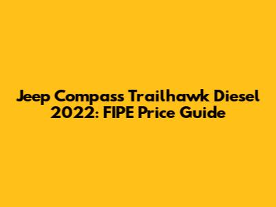 Jeep Compass Trailhawk Diesel 2022: FIPE Price Guide