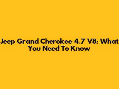 Jeep Grand Cherokee 4.7 V8: What You Need To Know