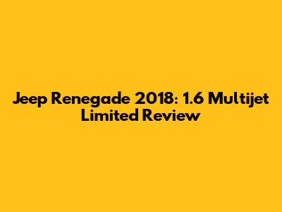 Jeep Renegade 2018: 1.6 Multijet Limited Review