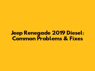 Jeep Renegade 2019 Diesel: Common Problems & Fixes