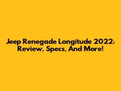 Jeep Renegade Longitude 2022: Review, Specs, And More!