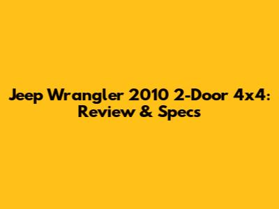 Jeep Wrangler 2010 2-Door 4x4: Review & Specs