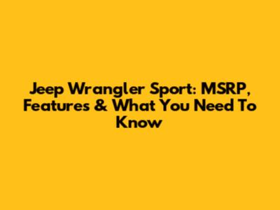Jeep Wrangler Sport: MSRP, Features & What You Need To Know