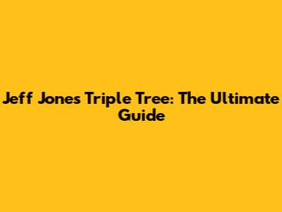 Jeff Jones Triple Tree: The Ultimate Guide