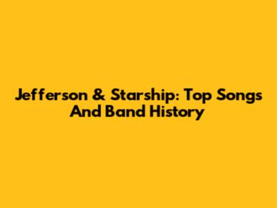 Jefferson & Starship: Top Songs And Band History
