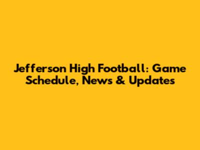 Jefferson High Football: Game Schedule, News & Updates