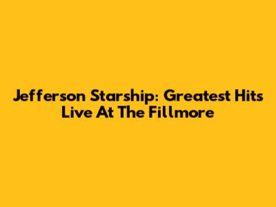 Jefferson Starship: Greatest Hits Live At The Fillmore