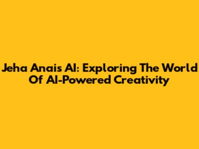 Jeha Anais AI: Exploring The World Of AI-Powered Creativity