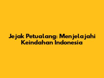Jejak Petualang: Menjelajahi Keindahan Indonesia