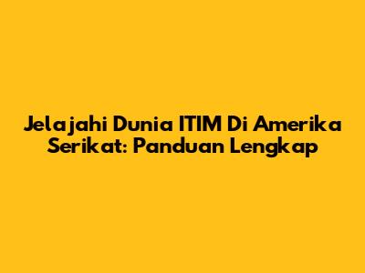 Jelajahi Dunia ITIM Di Amerika Serikat: Panduan Lengkap