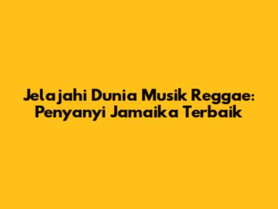 Jelajahi Dunia Musik Reggae: Penyanyi Jamaika Terbaik
