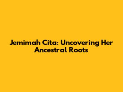 Jemimah Cita: Uncovering Her Ancestral Roots