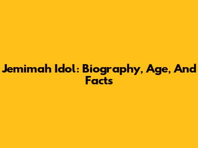 Jemimah Idol: Biography, Age, And Facts