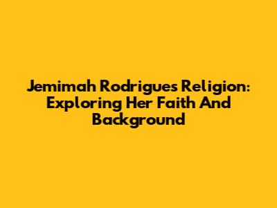 Jemimah Rodrigues Religion: Exploring Her Faith And Background